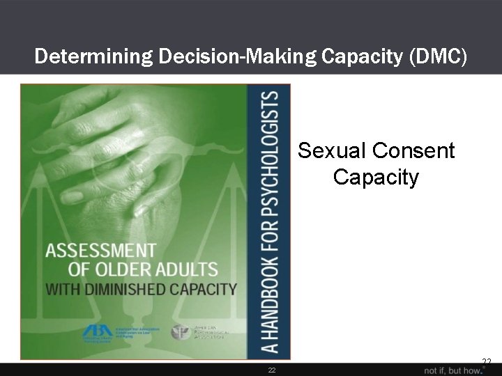 Determining Decision-Making Capacity (DMC) Sexual Consent Capacity 22 22 