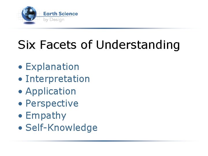 Six Facets of Understanding • Explanation • Interpretation • Application • Perspective • Empathy