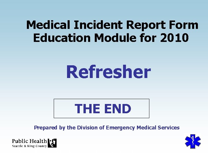 Medical Incident Report Form Education Module for 2010 Refresher THE END Prepared by the