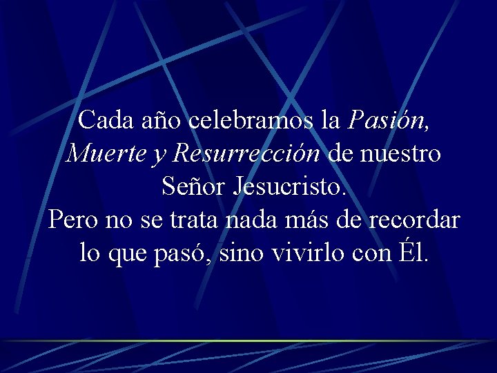 Cada año celebramos la Pasión, Muerte y Resurrección de nuestro Señor Jesucristo. Pero no