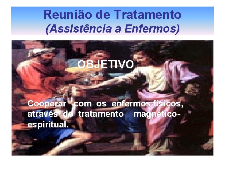 Reunião de Tratamento (Assistência a Enfermos) OBJETIVO Cooperar com os enfermos físicos, através do Reunião de Tratamento (Assistência a Enfermos) OBJETIVO Cooperar com os enfermos físicos, através do