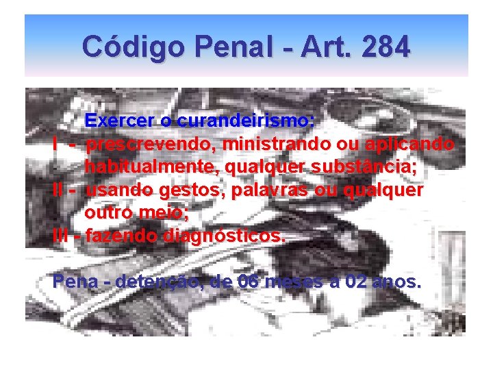 Código Penal - Art. 284 Exercer o curandeirismo: I - prescrevendo, ministrando ou aplicando Código Penal - Art. 284 Exercer o curandeirismo: I - prescrevendo, ministrando ou aplicando