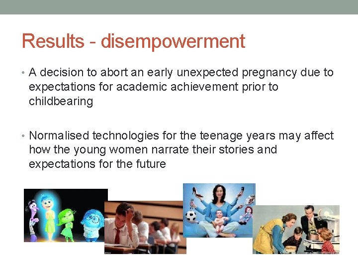 Results - disempowerment • A decision to abort an early unexpected pregnancy due to