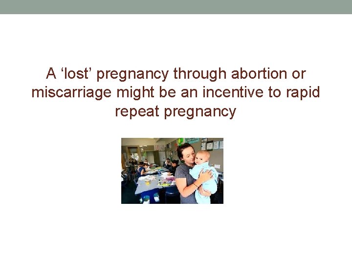 A ‘lost’ pregnancy through abortion or miscarriage might be an incentive to rapid repeat