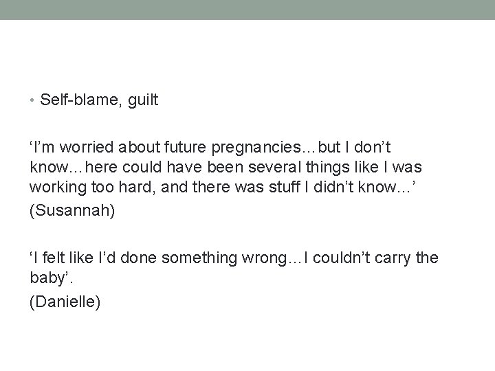  • Self-blame, guilt ‘I’m worried about future pregnancies…but I don’t know…here could have