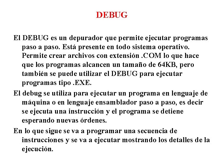 DEBUG El DEBUG es un depurador que permite ejecutar programas paso a paso. Está