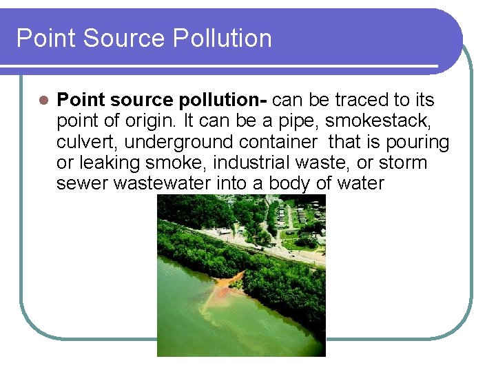 Point Source Pollution l Point source pollution- can be traced to its point of