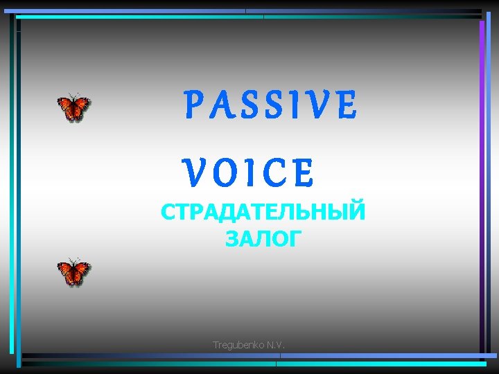 PASSIVE VOICE СТРАДАТЕЛЬНЫЙ ЗАЛОГ Tregubenko N. V. 