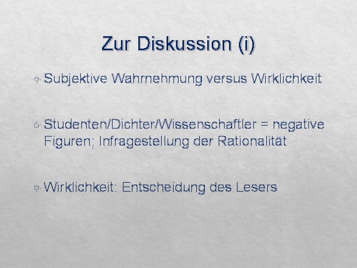 Zur Diskussion (i) Subjektive Wahrnehmung versus Wirklichkeit Studenten/Dichter/Wissenschaftler = negative Figuren; Infragestellung der Rationalität