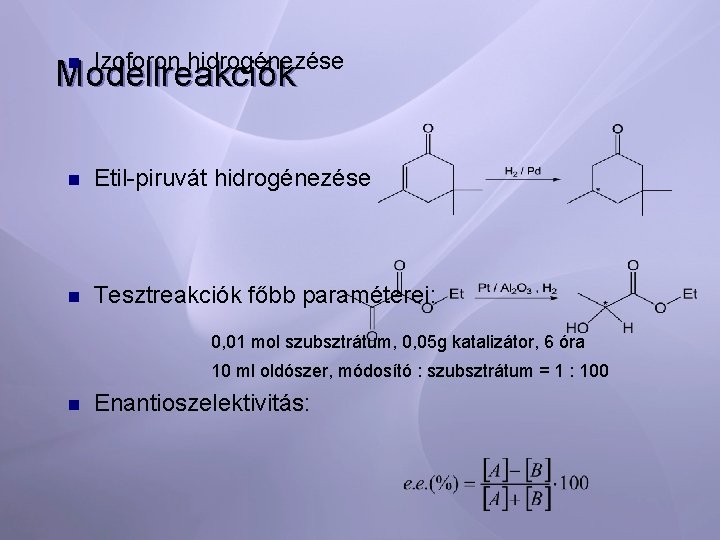 n Izoforon hidrogénezése n Etil-piruvát hidrogénezése n Tesztreakciók főbb paraméterei: Modellreakciók 0, 01 mol