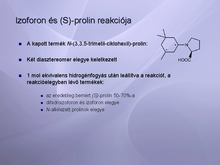 Izoforon és (S)-prolin reakciója n A kapott termék N-(3, 3, 5 -trimetil-ciklohexil)-prolin: n Két
