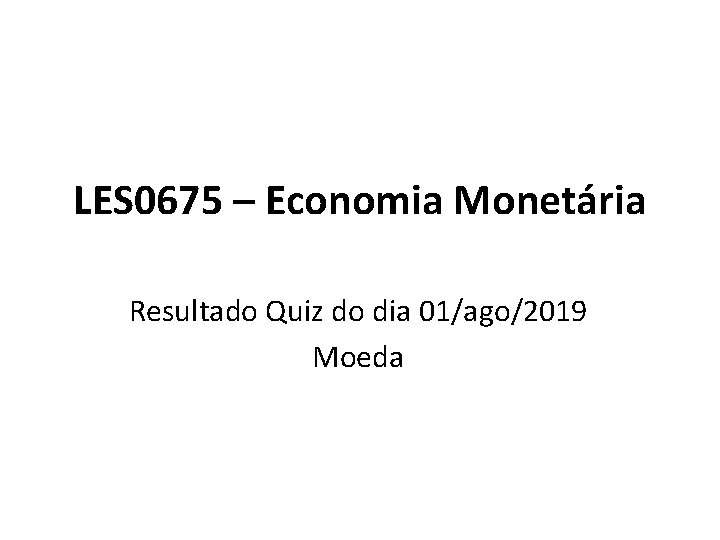 LES 0675 – Economia Monetária Resultado Quiz do dia 01/ago/2019 Moeda 