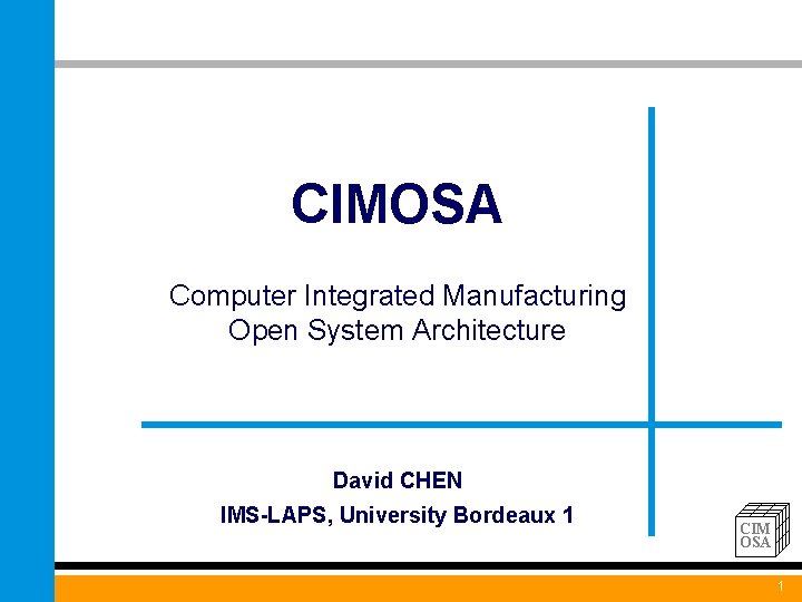 CIMOSA Computer Integrated Manufacturing Open System Architecture David CHEN IMS-LAPS, University Bordeaux 1 CIM