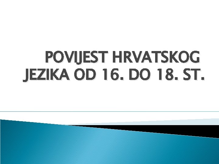 POVIJEST HRVATSKOG JEZIKA OD 16. DO 18. ST. 