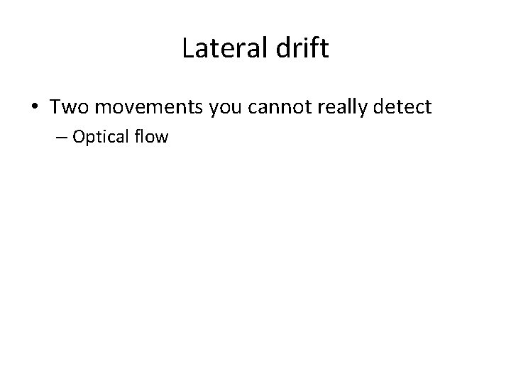 Lateral drift • Two movements you cannot really detect – Optical flow 