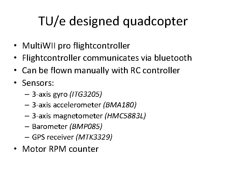 TU/e designed quadcopter • • Multi. WII pro flightcontroller Flightcontroller communicates via bluetooth Can