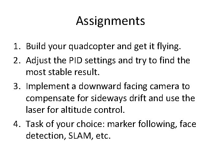 Assignments 1. Build your quadcopter and get it flying. 2. Adjust the PID settings
