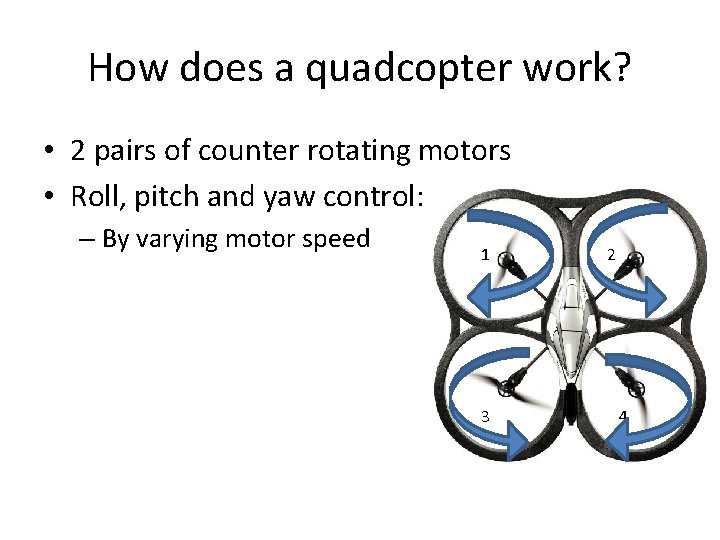 How does a quadcopter work? • 2 pairs of counter rotating motors • Roll,