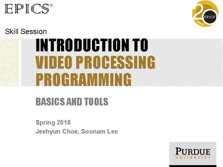 Skill Session INTRODUCTION TO VIDEO PROCESSING PROGRAMMING BASICS AND TOOLS Spring 2018 Jeehyun Choe,