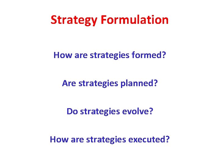 Strategy Formulation How are strategies formed? Are strategies planned? Do strategies evolve? How are