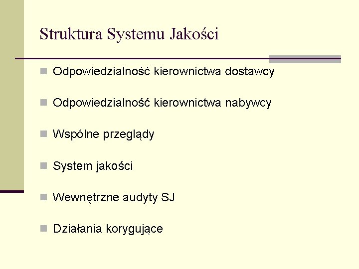 Struktura Systemu Jakości n Odpowiedzialność kierownictwa dostawcy n Odpowiedzialność kierownictwa nabywcy n Wspólne przeglądy