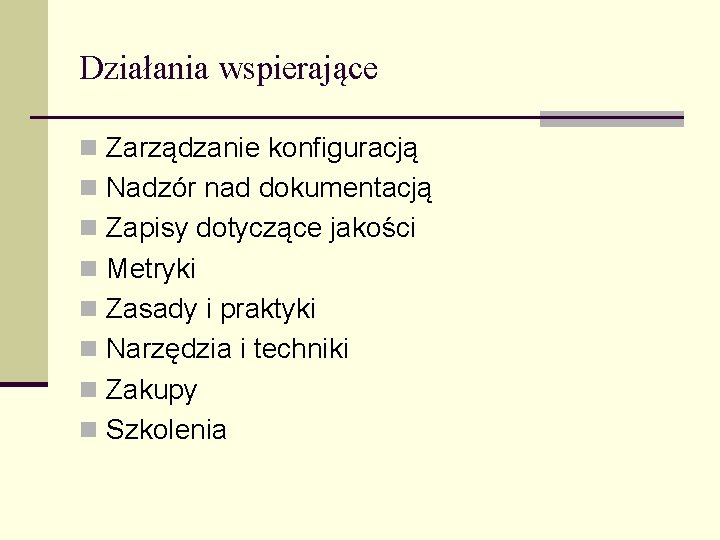 Działania wspierające n Zarządzanie konfiguracją n Nadzór nad dokumentacją n Zapisy dotyczące jakości n