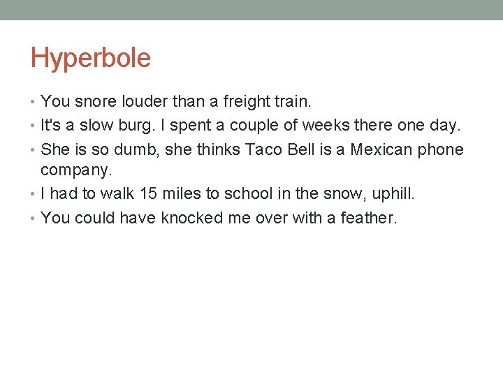 Hyperbole • You snore louder than a freight train. • It's a slow burg.
