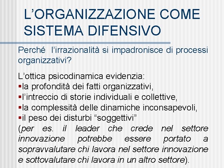 L’ORGANIZZAZIONE COME SISTEMA DIFENSIVO Perché l’irrazionalità si impadronisce di processi organizzativi? L’ottica psicodinamica evidenzia: