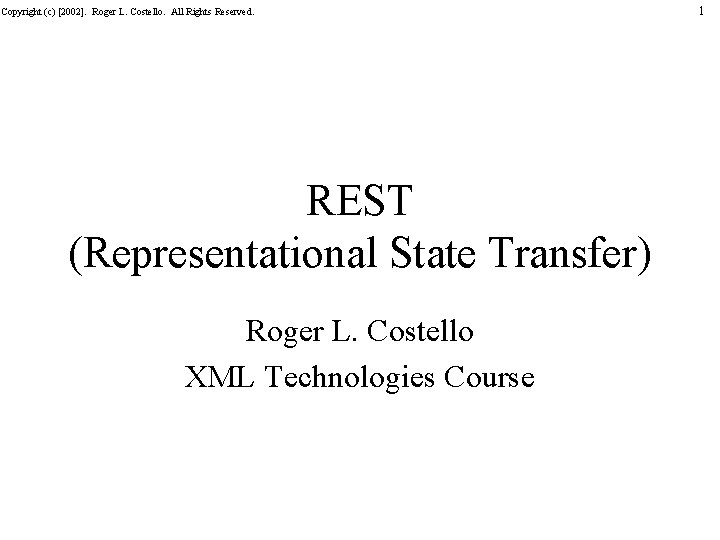 Copyright (c) [2002]. Roger L. Costello. All Rights Reserved. REST (Representational State Transfer) Roger