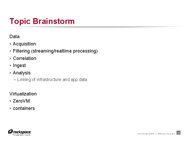 Topic Brainstorm Data • • • Acquisition Filtering (streaming/realtime processing) Correlation Ingest Analysis –