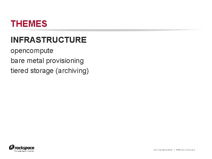 THEMES INFRASTRUCTURE opencompute bare metal provisioning tiered storage (archiving) RACKSPACE® HOSTING | WWW. RACKSPACE.