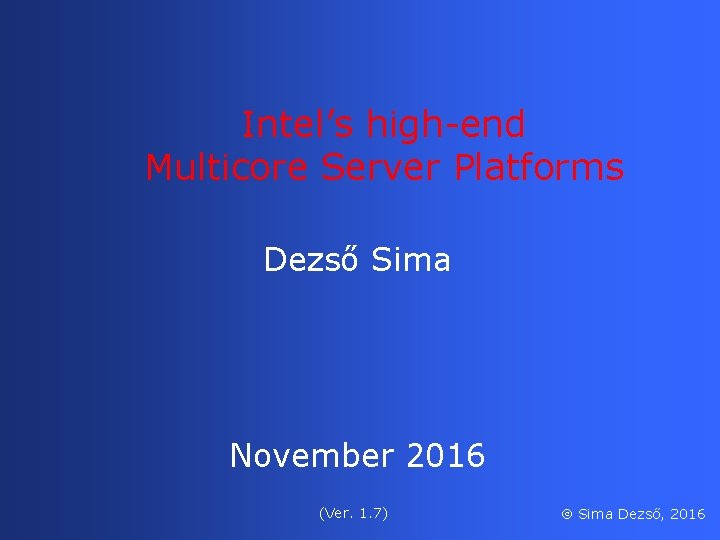 Intel’s high-end Multicore Server Platforms Dezső Sima November 2016 (Ver. 1. 7) Sima Dezső,