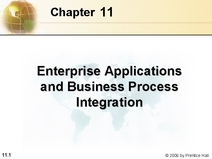 Chapter 11 Enterprise Applications and Business Process Integration 11. 1 © 2006 by Prentice