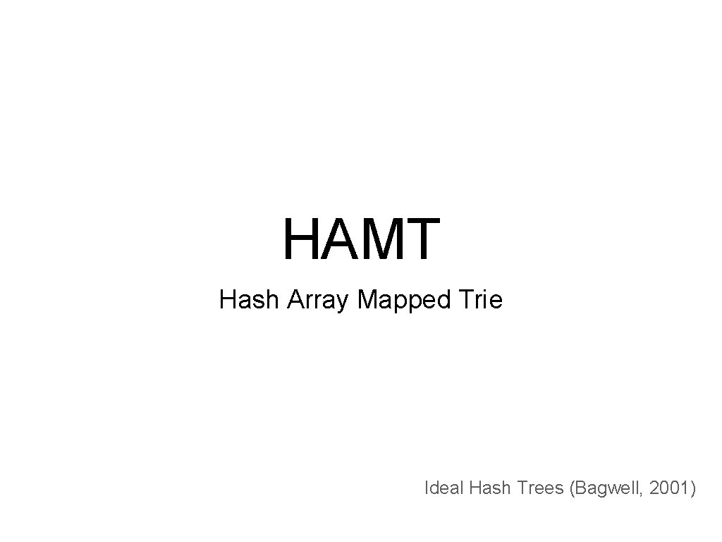 HAMT Hash Array Mapped Trie Ideal Hash Trees (Bagwell, 2001) 