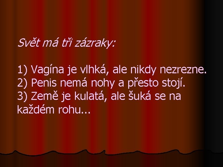 Svět má tři zázraky: 1) Vagína je vlhká, ale nikdy nezrezne. 2) Penis nemá