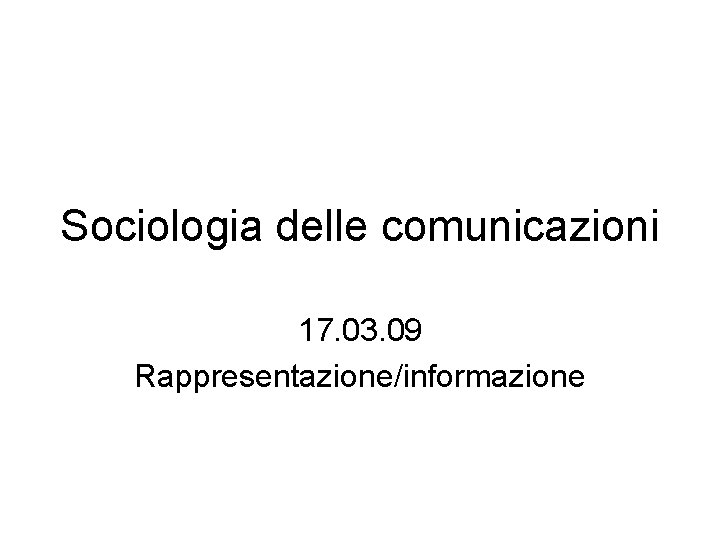 Sociologia delle comunicazioni 17. 03. 09 Rappresentazione/informazione 