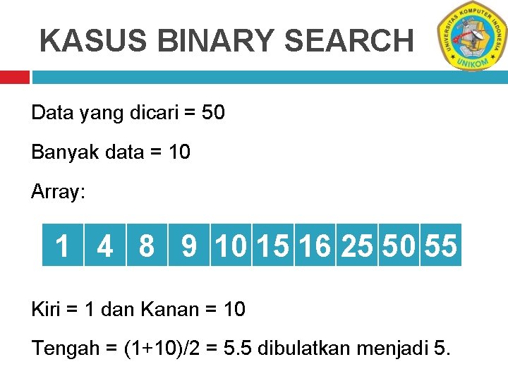 KASUS BINARY SEARCH Data yang dicari = 50 Banyak data = 10 Array: 1