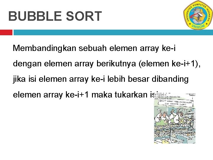 BUBBLE SORT Membandingkan sebuah elemen array ke-i dengan elemen array berikutnya (elemen ke-i+1), jika