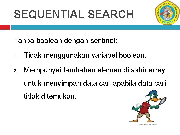 SEQUENTIAL SEARCH Tanpa boolean dengan sentinel: 1. Tidak menggunakan variabel boolean. 2. Mempunyai tambahan