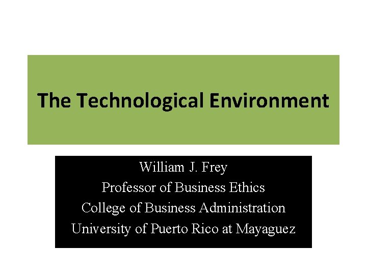 The Technological Environment William J. Frey Professor of Business Ethics College of Business Administration