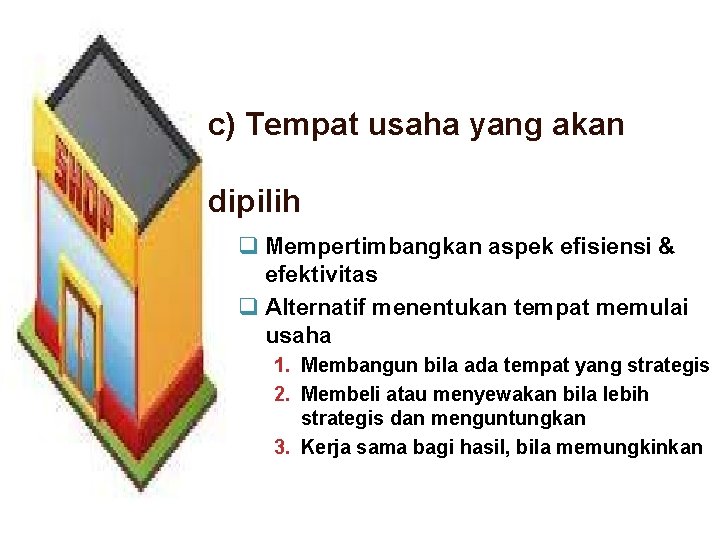 c) Tempat usaha yang akan dipilih q Mempertimbangkan aspek efisiensi & efektivitas q Alternatif