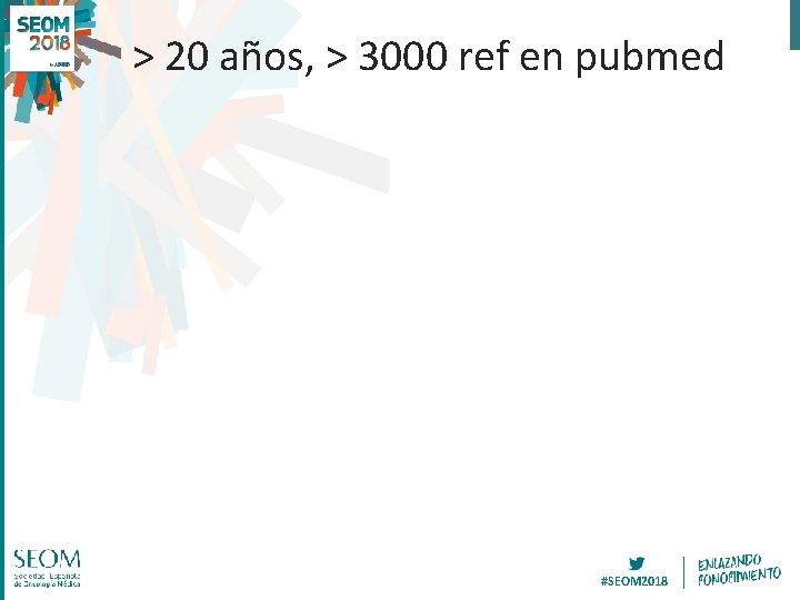 > 20 años, > 3000 ref en pubmed #SEOM 2018 