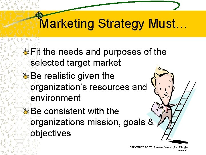 Marketing Strategy Must… Fit the needs and purposes of the selected target market Be