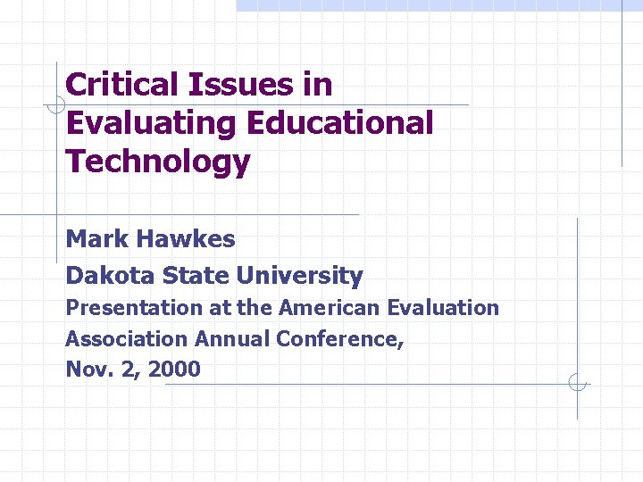 Critical Issues in Evaluating Educational Technology Mark Hawkes Dakota State University Presentation at the