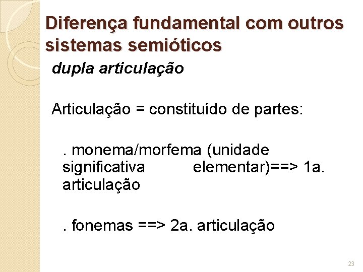 Diferença fundamental com outros sistemas semióticos dupla articulação Articulação = constituído de partes: .