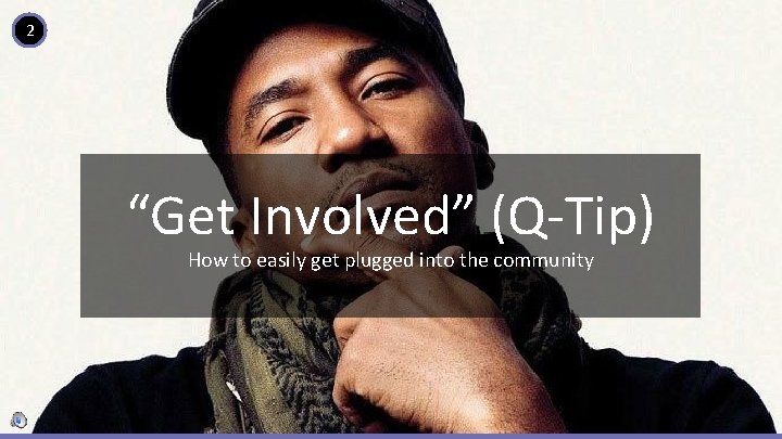 2 “Get Involved” (Q-Tip) How to easily get plugged into the community 