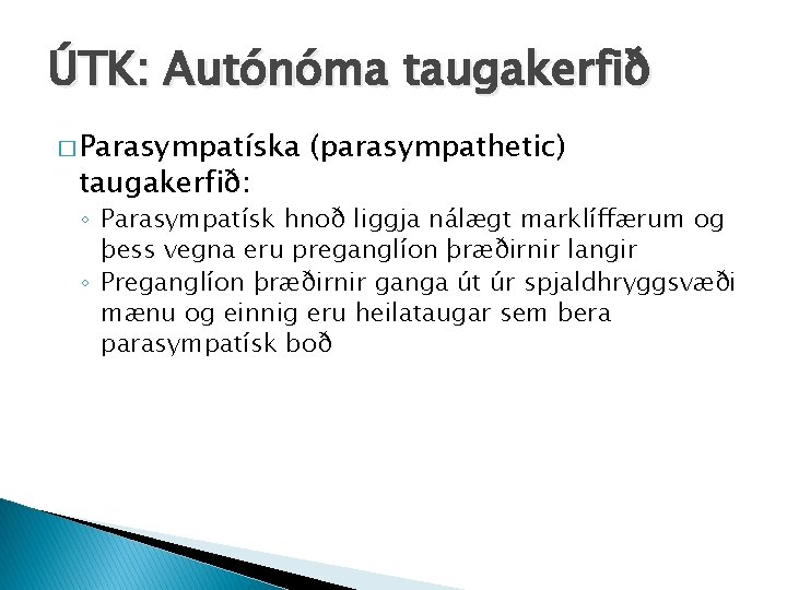 ÚTK: Autónóma taugakerfið � Parasympatíska taugakerfið: (parasympathetic) ◦ Parasympatísk hnoð liggja nálægt marklíffærum og