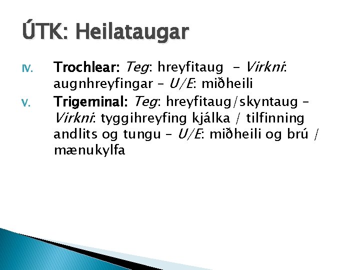 ÚTK: Heilataugar IV. V. Trochlear: Teg: hreyfitaug - Virkni: augnhreyfingar – U/E: miðheili Trigeminal: