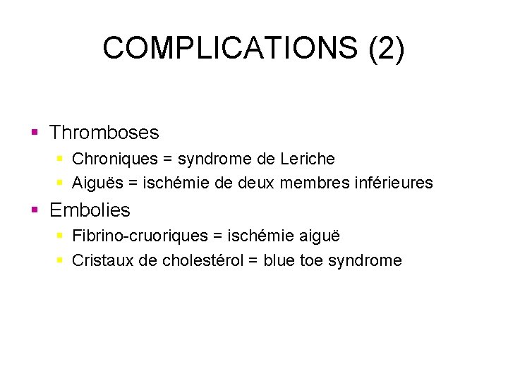 COMPLICATIONS (2) § Thromboses § Chroniques = syndrome de Leriche § Aiguës = ischémie