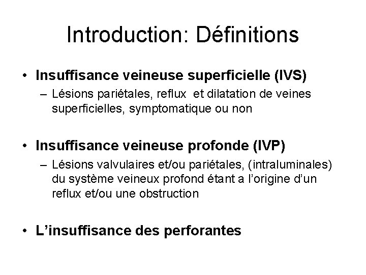 Introduction: Définitions • Insuffisance veineuse superficielle (IVS) – Lésions pariétales, reflux et dilatation de